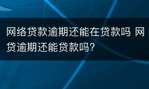 网络贷款逾期还能在贷款吗 网贷逾期还能贷款吗?