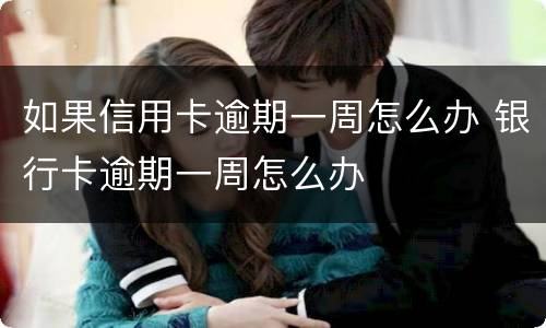 如果信用卡逾期一周怎么办 银行卡逾期一周怎么办