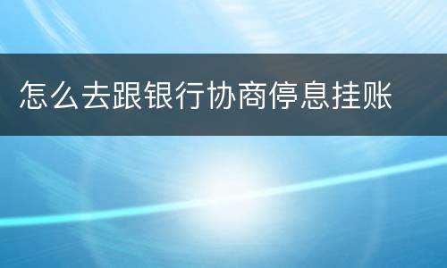 怎么去跟银行协商停息挂账