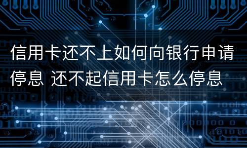 信用卡还不上如何向银行申请停息 还不起信用卡怎么停息