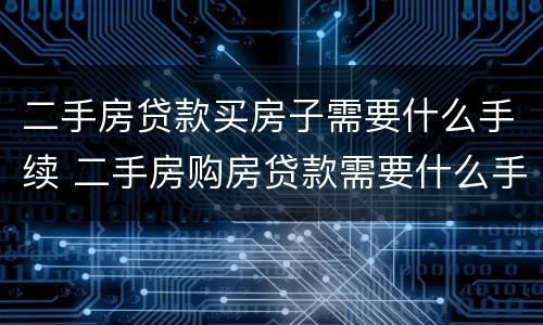 二手房贷款买房子需要什么手续 二手房购房贷款需要什么手续和条件