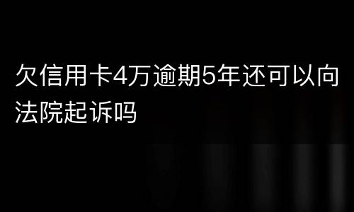 欠信用卡4万逾期5年还可以向法院起诉吗