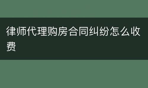 律师代理购房合同纠纷怎么收费