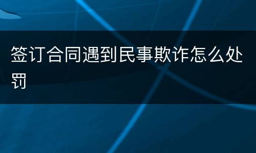 签订合同遇到民事欺诈怎么处罚