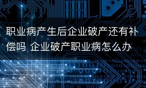 职业病产生后企业破产还有补偿吗 企业破产职业病怎么办