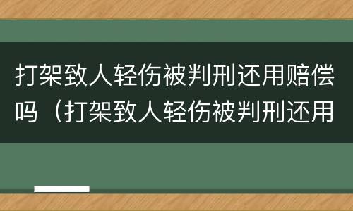 打架致人轻伤被判刑还用赔偿吗（打架致人轻伤被判刑还用赔偿吗知乎）