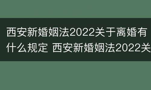 西安新婚姻法2022关于离婚有什么规定 西安新婚姻法2022关于离婚有什么规定吗