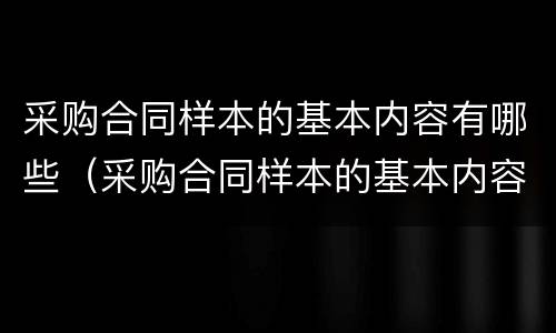 采购合同样本的基本内容有哪些（采购合同样本的基本内容有哪些方面）