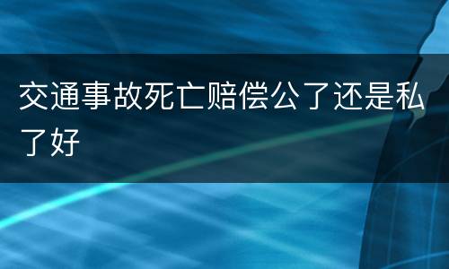 交通事故死亡赔偿公了还是私了好