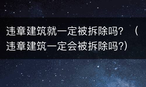 违章建筑就一定被拆除吗？（违章建筑一定会被拆除吗?）
