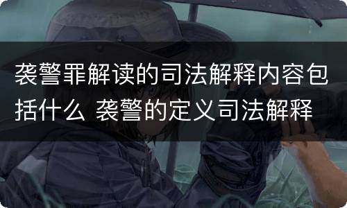 袭警罪解读的司法解释内容包括什么 袭警的定义司法解释