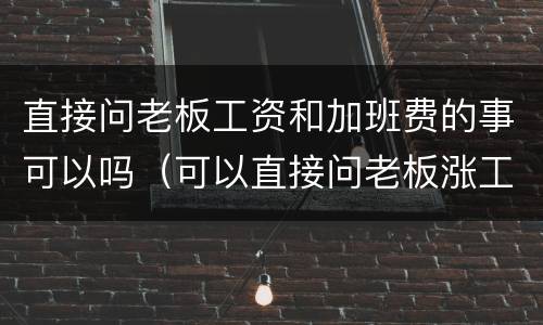 直接问老板工资和加班费的事可以吗（可以直接问老板涨工资吗）