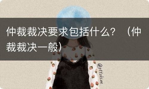 仲裁裁决要求包括什么？（仲裁裁决一般）