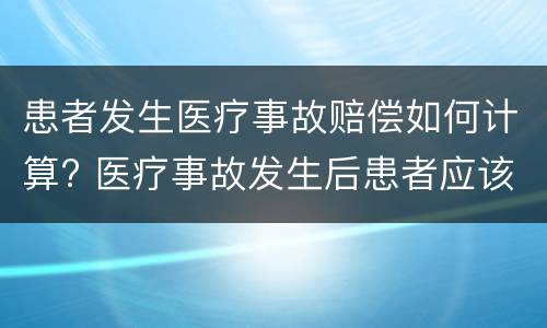 患者发生医疗事故赔偿如何计算? 医疗事故发生后患者应该怎么办