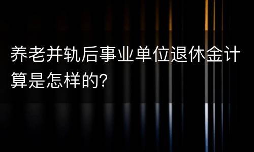 养老并轨后事业单位退休金计算是怎样的？