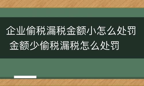 企业偷税漏税金额小怎么处罚 金额少偷税漏税怎么处罚