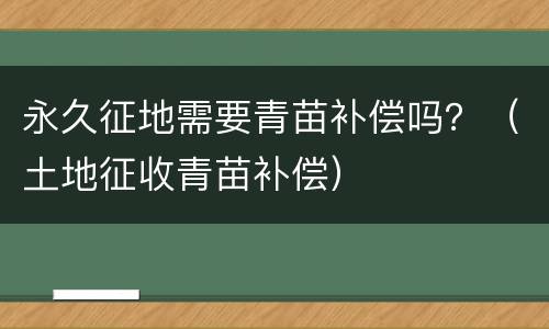 永久征地需要青苗补偿吗？（土地征收青苗补偿）