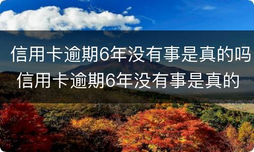 信用卡逾期6年没有事是真的吗 信用卡逾期6年没有事是真的吗吗
