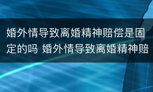 婚外情导致离婚精神赔偿是固定的吗 婚外情导致离婚精神赔偿是固定的吗法律