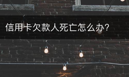信用卡欠款人死亡怎么办?