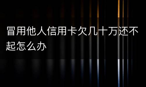 冒用他人信用卡欠几十万还不起怎么办