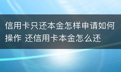 信用卡只还本金怎样申请如何操作 还信用卡本金怎么还
