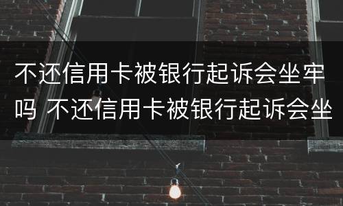 不还信用卡被银行起诉会坐牢吗 不还信用卡被银行起诉会坐牢吗