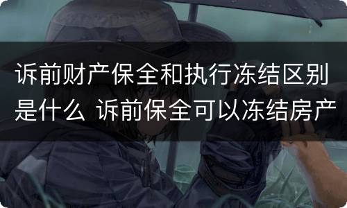 诉前财产保全和执行冻结区别是什么 诉前保全可以冻结房产吗