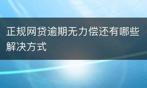 正规网贷逾期无力偿还有哪些解决方式