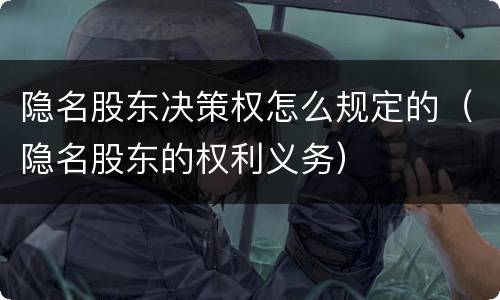 隐名股东决策权怎么规定的（隐名股东的权利义务）