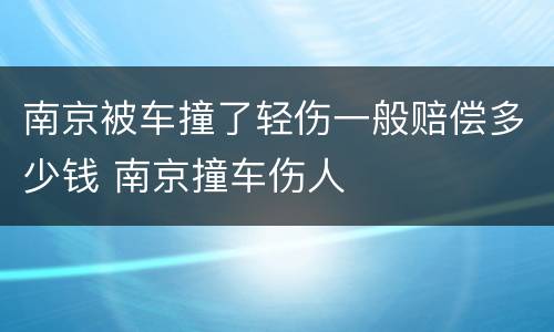 南京被车撞了轻伤一般赔偿多少钱 南京撞车伤人