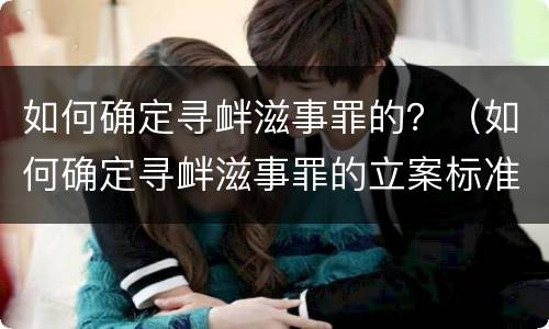 如何确定寻衅滋事罪的？（如何确定寻衅滋事罪的立案标准）