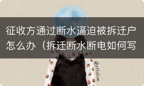 征收方通过断水逼迫被拆迁户怎么办（拆迁断水断电如何写行政诉讼）