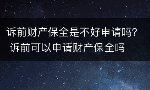 诉前财产保全是不好申请吗？ 诉前可以申请财产保全吗