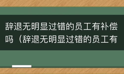 辞退无明显过错的员工有补偿吗（辞退无明显过错的员工有补偿吗怎么算）
