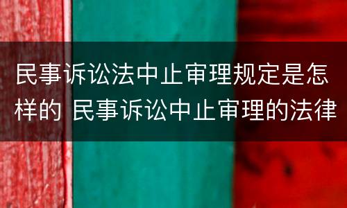 民事诉讼法中止审理规定是怎样的 民事诉讼中止审理的法律法规