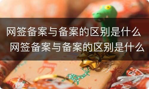 网签备案与备案的区别是什么 网签备案与备案的区别是什么意思
