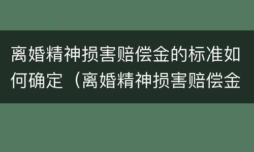 离婚精神损害赔偿金的标准如何确定（离婚精神损害赔偿金的标准如何确定呢）