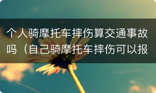 个人骑摩托车摔伤算交通事故吗（自己骑摩托车摔伤可以报意外险吗）