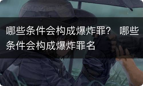 哪些条件会构成爆炸罪？ 哪些条件会构成爆炸罪名