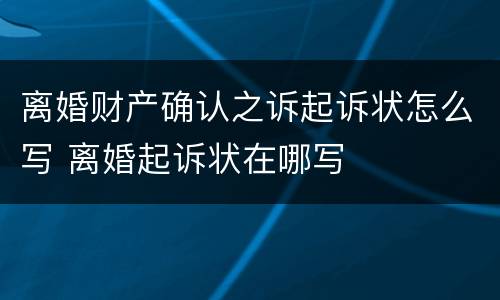 离婚财产确认之诉起诉状怎么写 离婚起诉状在哪写
