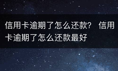 信用卡逾期了怎么还款？ 信用卡逾期了怎么还款最好