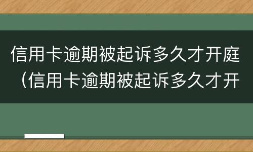 信用卡逾期被起诉多久才开庭（信用卡逾期被起诉多久才开庭审判）