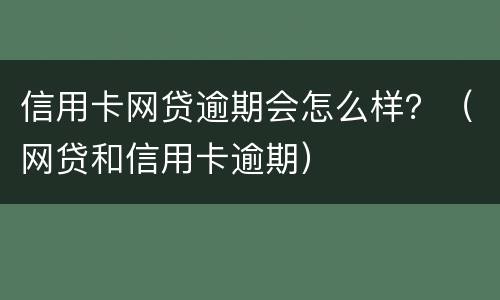 信用卡网贷逾期会怎么样？（网贷和信用卡逾期）