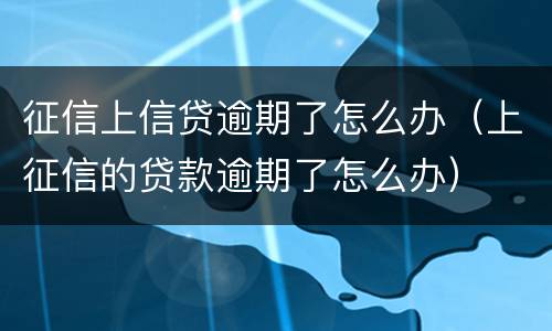 征信上信贷逾期了怎么办（上征信的贷款逾期了怎么办）