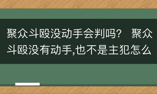 聚众斗殴没动手会判吗？ 聚众斗殴没有动手,也不是主犯怎么判