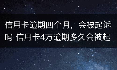 信用卡逾期四个月，会被起诉吗 信用卡4万逾期多久会被起诉