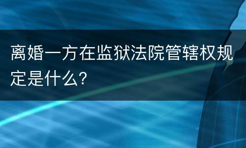 离婚一方在监狱法院管辖权规定是什么？