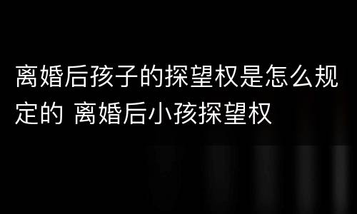 离婚后孩子的探望权是怎么规定的 离婚后小孩探望权