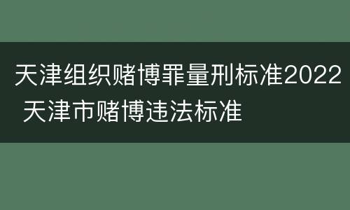 天津组织赌博罪量刑标准2022 天津市赌博违法标准